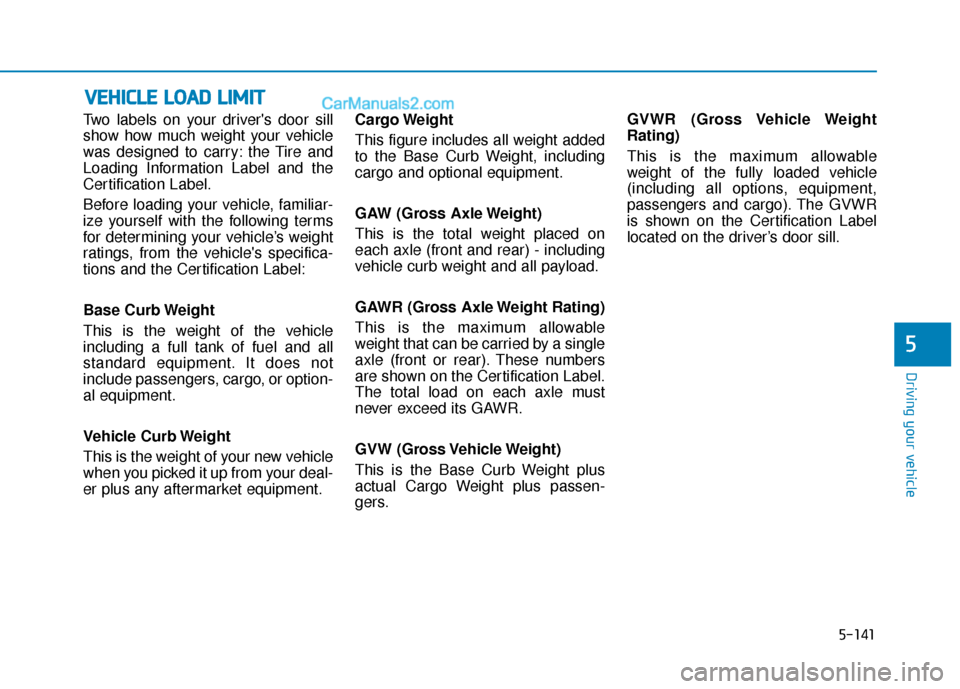 Hyundai Elantra 2019 Owners Manual 5-141
Driving your vehicle
5
Two labels on your drivers door sill
show how much weight your vehicle
was designed to carry: the Tire and
Loading Information Label and the
Certification Label.
Before l Hyundai Elantra 2019 Owners Manual 5-141
Driving your vehicle
5
Two labels on your drivers door sill
show how much weight your vehicle
was designed to carry: the Tire and
Loading Information Label and the
Certification Label.
Before l