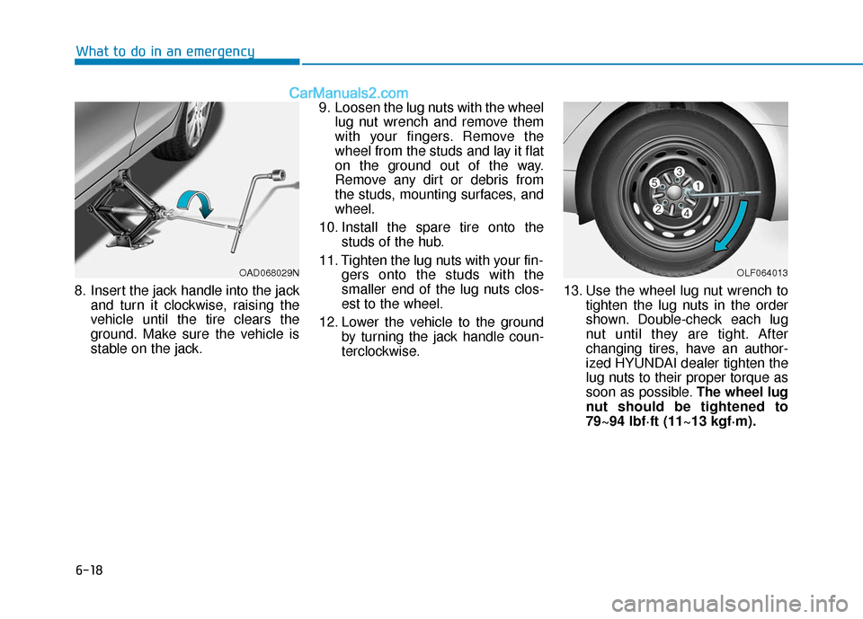 Hyundai Elantra 2019 Owners Manual 6-18
What to do in an emergency
8. Insert the jack handle into the jack and turn it clockwise, raising the
vehicle until the tire clears the
ground. Make sure the vehicle is
stable on the jack. 9. Loo Hyundai Elantra 2019 Owners Manual 6-18
What to do in an emergency
8. Insert the jack handle into the jack and turn it clockwise, raising the
vehicle until the tire clears the
ground. Make sure the vehicle is
stable on the jack. 9. Loo