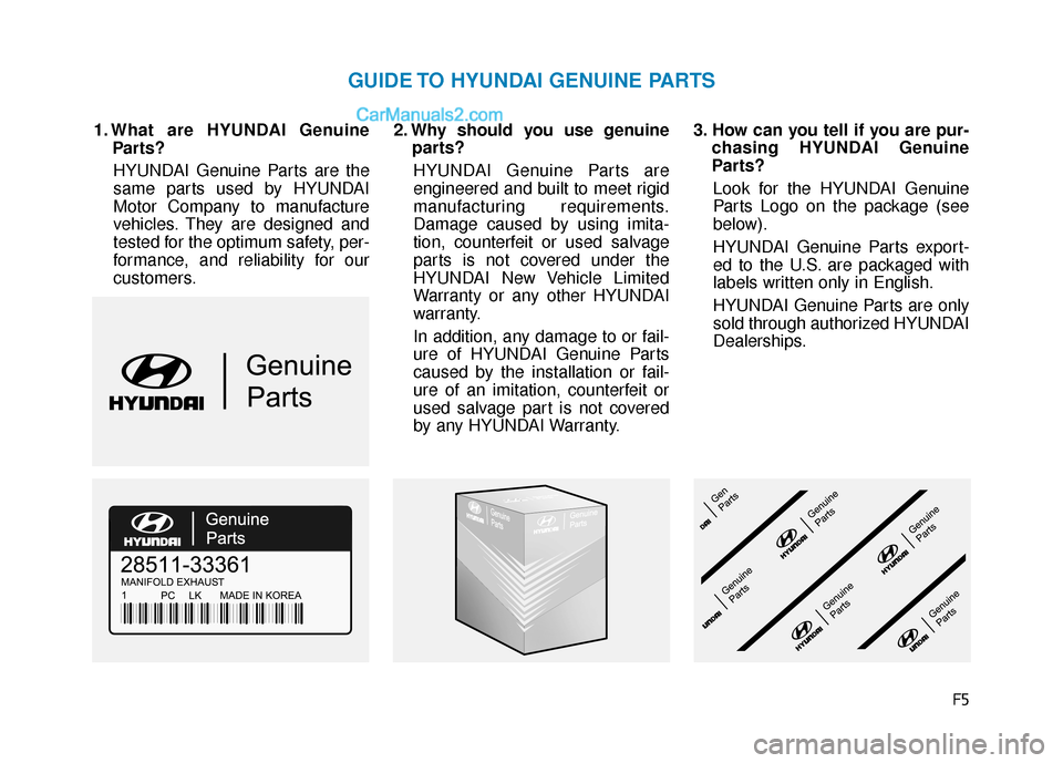 Hyundai Elantra 2019  Owners Manual F5
1. What are HYUNDAI GenuineParts?
HYUNDAI Genuine Parts are the
same parts used by HYUNDAI
Motor Company to manufacture
vehicles. They are designed and
tested for the optimum safety, per-
formance,