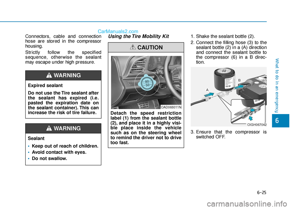Hyundai Elantra 2019 Owners Manual 6-25
What to do in an emergency
6
Connectors, cable and connection
hose are stored in the compressor
housing.
Strictly follow the specified
sequence, otherwise the sealant
may escape under high pressu Hyundai Elantra 2019 Owners Manual 6-25
What to do in an emergency
6
Connectors, cable and connection
hose are stored in the compressor
housing.
Strictly follow the specified
sequence, otherwise the sealant
may escape under high pressu