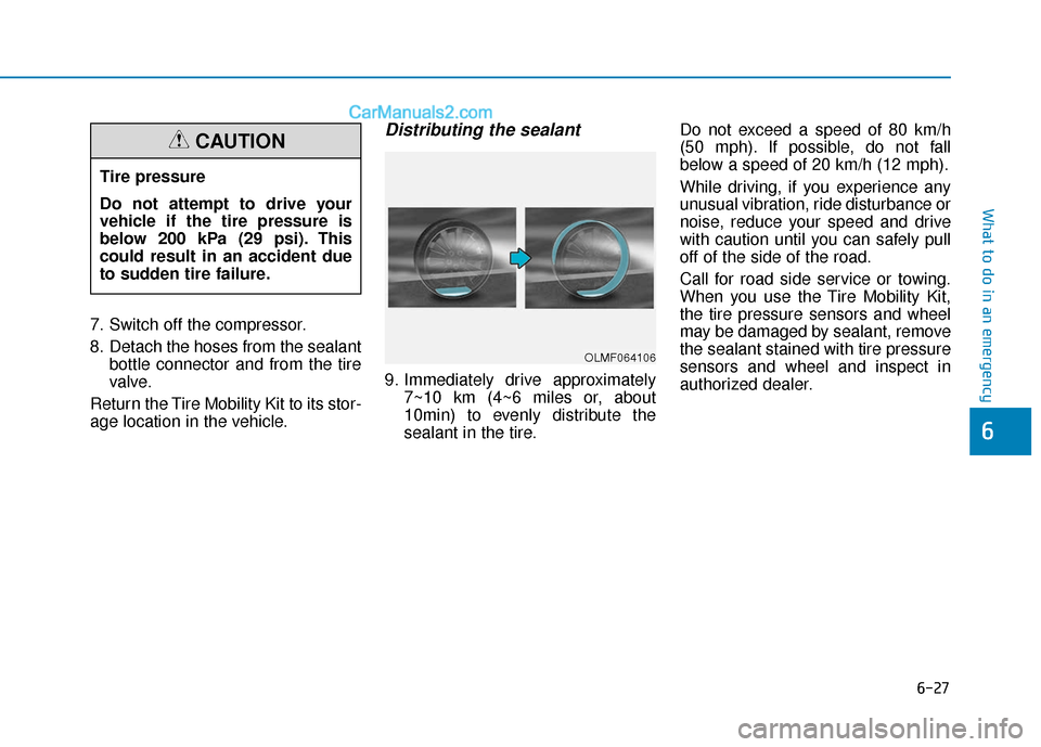 Hyundai Elantra 2019  Owners Manual 6-27
What to do in an emergency
6
7. Switch off the compressor.
8. Detach the hoses from the sealantbottle connector and from the tire
valve.
Return the Tire Mobility Kit to its stor-
age location in 