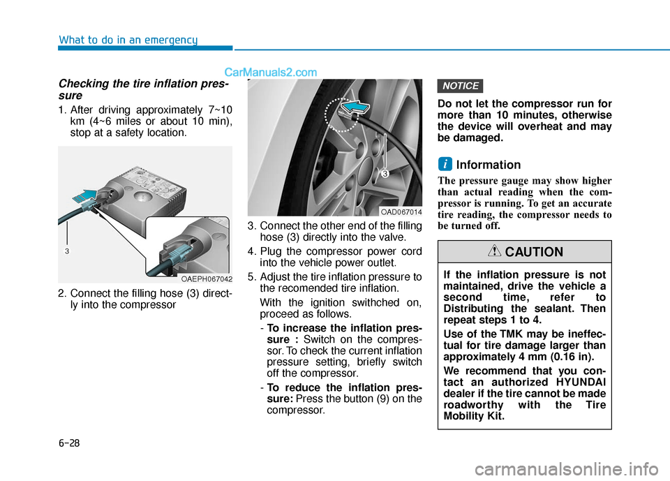 Hyundai Elantra 2019 Owners Manual 6-28
What to do in an emergency
Checking the tire inflation pres-sure
1. After driving approximately 7~10
km (4~6 miles or about 10 min),
stop at a safety location.
2. Connect the filling hose (3) dir Hyundai Elantra 2019 Owners Manual 6-28
What to do in an emergency
Checking the tire inflation pres-sure
1. After driving approximately 7~10
km (4~6 miles or about 10 min),
stop at a safety location.
2. Connect the filling hose (3) dir
