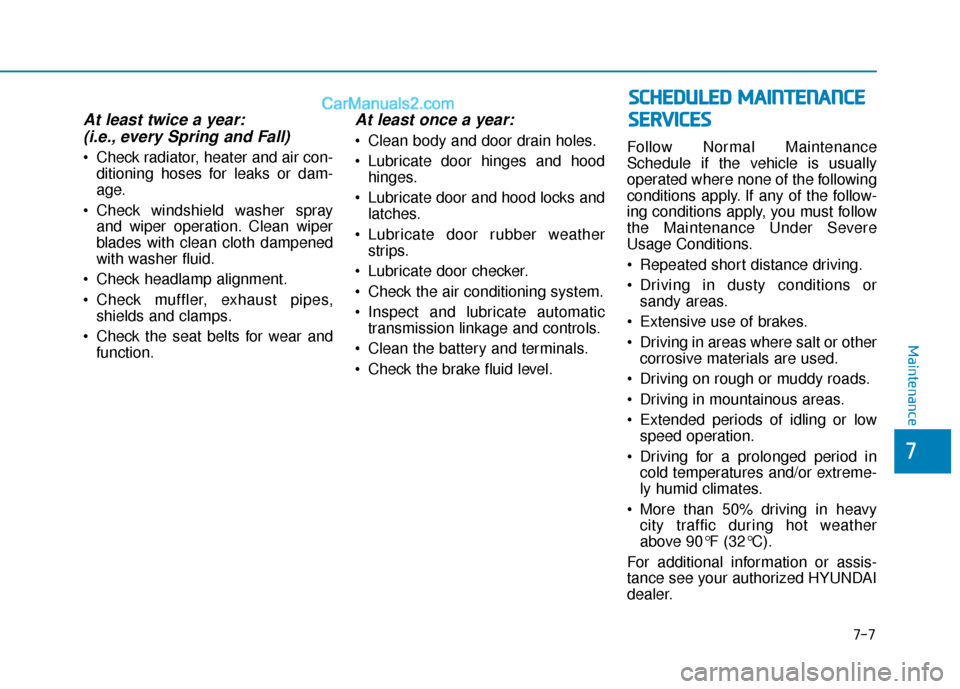 Hyundai Elantra 2019 Owners Manual At least twice a year:(i.e., every Spring and Fall)
Check radiator, heater and air con-
ditioning hoses for leaks or dam-
age.
Check windshield washer spray and wiper operation. Clean wiper
blades w Hyundai Elantra 2019 Owners Manual At least twice a year:(i.e., every Spring and Fall)
Check radiator, heater and air con-
ditioning hoses for leaks or dam-
age.
Check windshield washer spray and wiper operation. Clean wiper
blades w