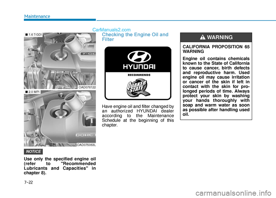 Hyundai Elantra 2019 Owners Manual 7-22
Maintenance
Use only the specified engine oil
(refer to "Recommended
Lubricants and Capacities" in
chapter 8).
Checking the Engine Oil and
Filter
Have engine oil and filter changed by
an authoriz Hyundai Elantra 2019 Owners Manual 7-22
Maintenance
Use only the specified engine oil
(refer to "Recommended
Lubricants and Capacities" in
chapter 8).
Checking the Engine Oil and
Filter
Have engine oil and filter changed by
an authoriz