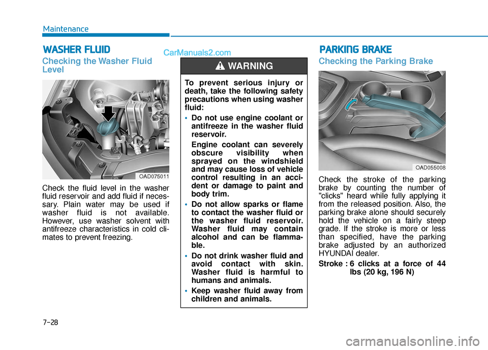 Hyundai Elantra 2019 Service Manual 7-28
Maintenance
W
WA
AS
SH
H E
ER
R  
 F
F L
LU
U I
ID
D
Checking the Washer Fluid
Level
Check the fluid level in the washer
fluid reservoir and add fluid if neces-
sary. Plain water may be used if
w