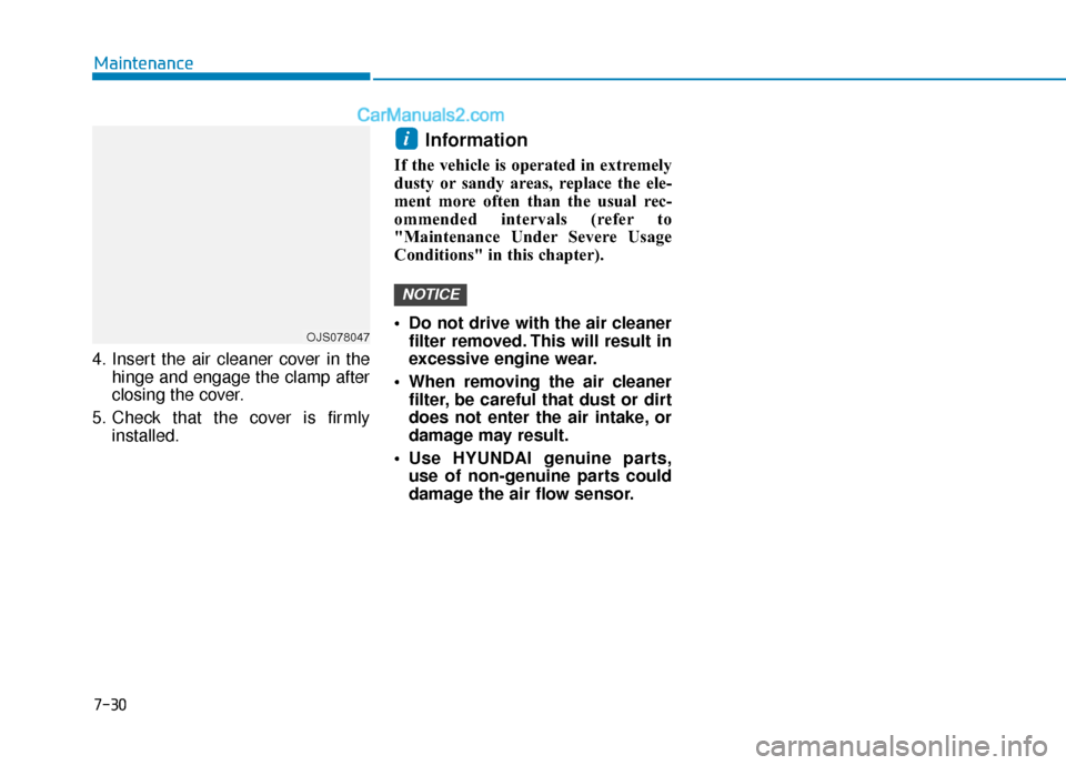 Hyundai Elantra 2019  Owners Manual 7-30
Maintenance
4. Insert the air cleaner cover in the hinge and engage the clamp after
closing the cover.
5. Check that the cover is firmly installed.
Information 
If the vehicle is operated in extr