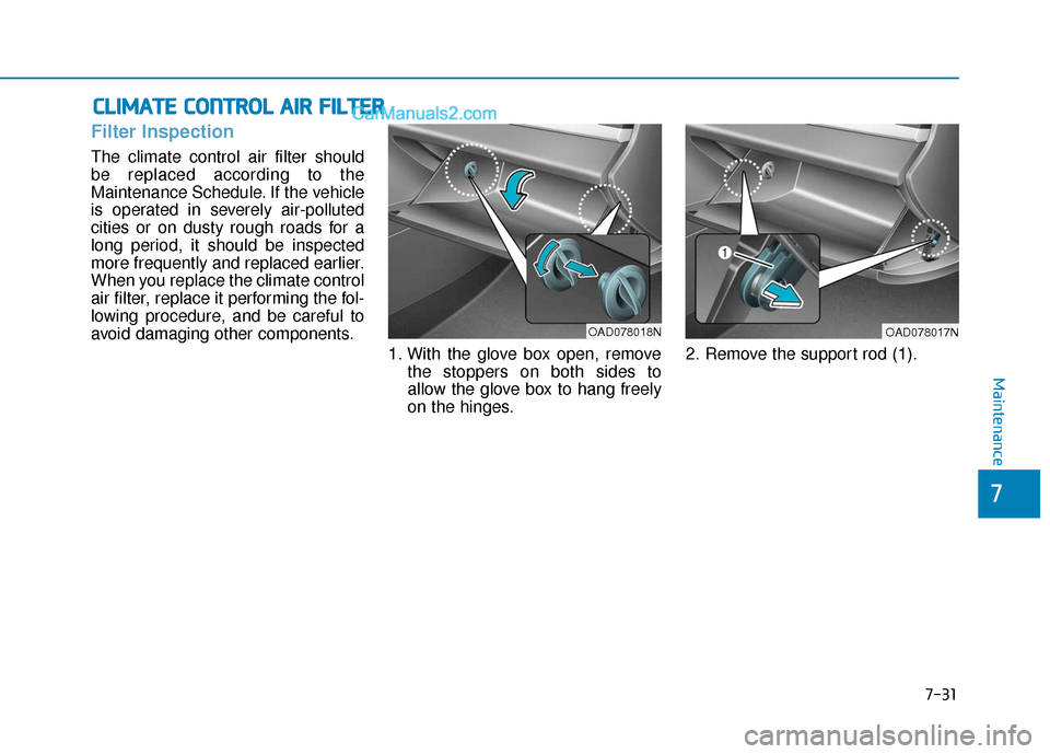 Hyundai Elantra 2019  Owners Manual 7-31
7
Maintenance
C
CL
LI
IM
M A
AT
TE
E 
 C
C O
O N
NT
TR
R O
O L
L 
 A
A I
IR
R  
 F
F I
IL
L T
T E
ER
R
Filter Inspection
The climate control air filter should
be replaced according to the
Mainten
