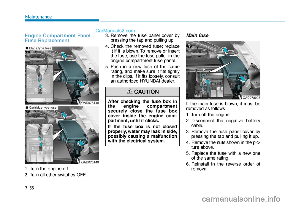 Hyundai Elantra 2019 Service Manual 7-56
Maintenance
Engine Compartment Panel
Fuse Replacement
1. Turn the engine off.
2. Turn all other switches OFF.3. Remove the fuse panel cover by
pressing the tap and pulling up.
4. Check the remove