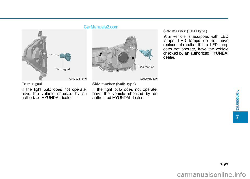 Hyundai Elantra 2019  Owners Manual 7-67
7
Maintenance
Turn signal
If the light bulb does not operate,
have the vehicle checked by an
authorized HYUNDAI dealer.
Side marker (bulb type)
If the light bulb does not operate,
have the vehicl