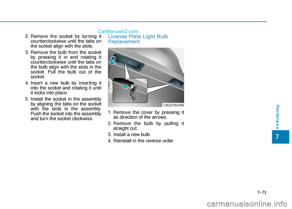 Hyundai Elantra 2019  Owners Manual 7-73
7
Maintenance
2. Remove the socket by turning itcounterclockwise until the tabs on
the socket align with the slots.
3. Remove the bulb from the socket by pressing it in and rotating it
counterclo
