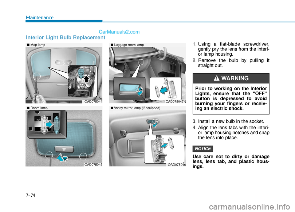 Hyundai Elantra 2019  Owners Manual 7-74
Maintenance1. Using a flat-blade screwdriver,gently pry the lens from the interi-
or lamp housing.
2. Remove the bulb by pulling it straight out.
3. Install a new bulb in the socket.
4. Align the
