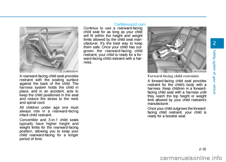 Hyundai Elantra 2019 Workshop Manual 2-35
Safety system of your vehicle
2
A rearward-facing child seat provides
restraint with the seating surface
against the back of the child. The
harness system holds the child in
place, and in an acci