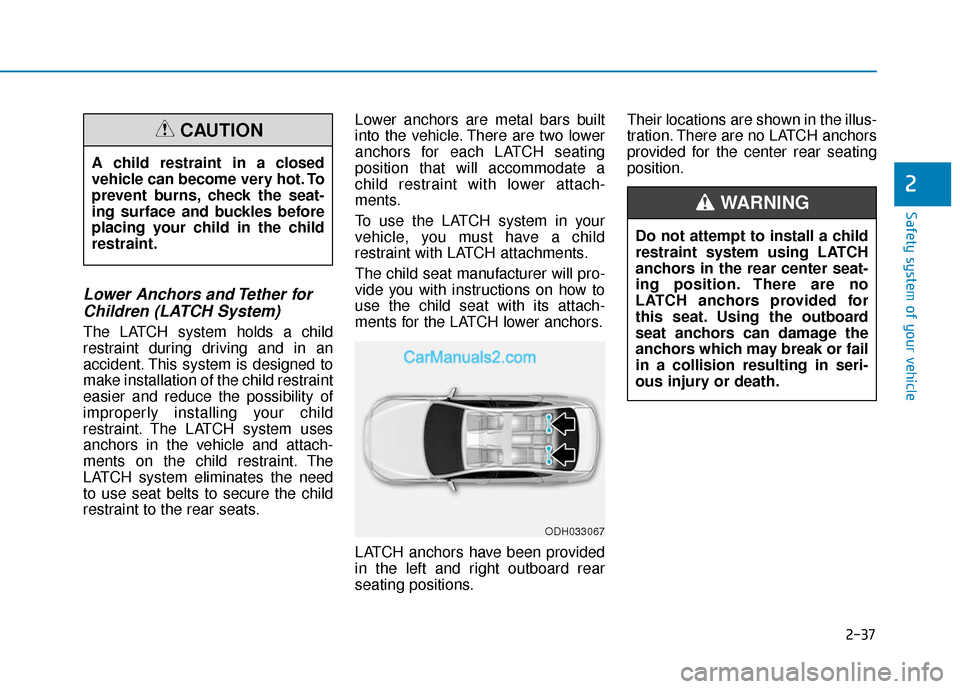 Hyundai Elantra 2019 Workshop Manual 2-37
Safety system of your vehicle
2
Lower Anchors and Tether forChildren (LATCH System)
The LATCH system holds a child
restraint during driving and in an
accident. This system is designed to
make ins
