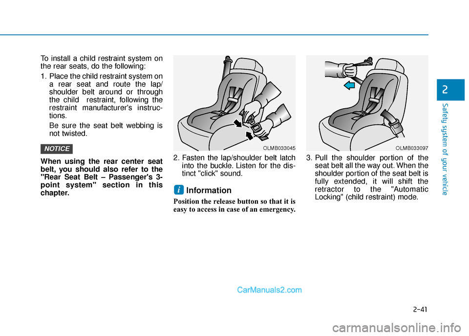 Hyundai Elantra 2019 Workshop Manual 2-41
Safety system of your vehicle
2
To install a child restraint system on
the rear seats, do the following:
1. Place the child restraint system ona rear seat and route the lap/
shoulder belt around 
