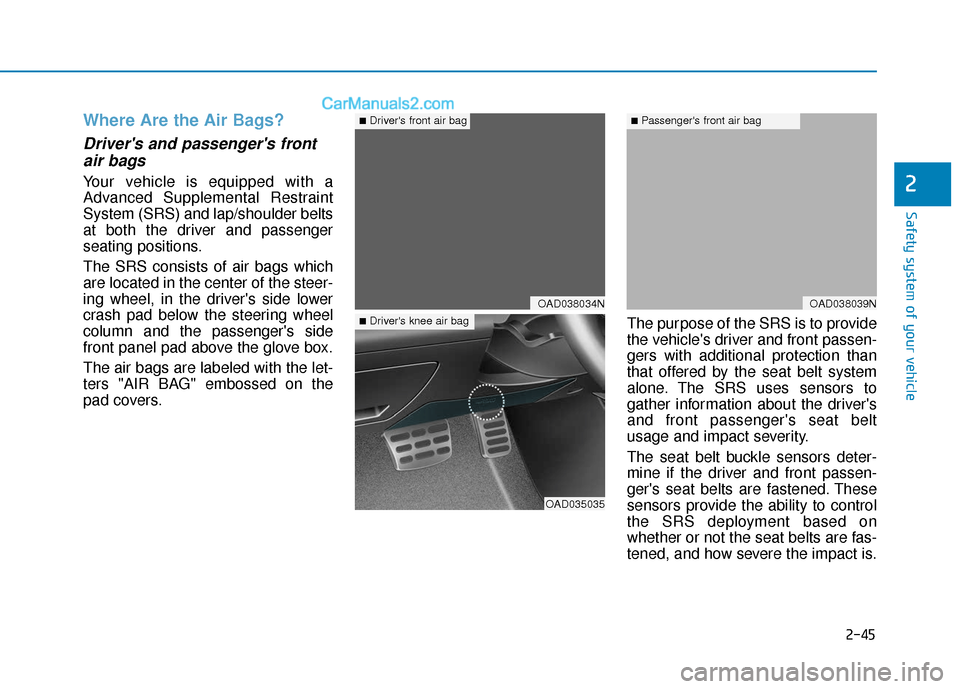 Hyundai Elantra 2019  Owners Manual 2-45
Safety system of your vehicle
2
Where Are the Air Bags? 
Drivers and passengers frontair bags 
Your vehicle is equipped with a
Advanced Supplemental Restraint
System (SRS) and lap/shoulder belt