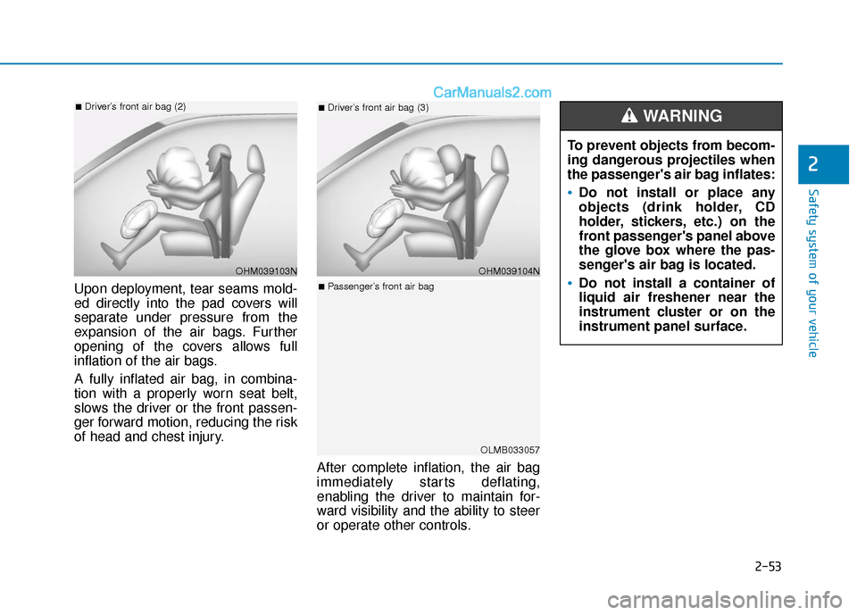 Hyundai Elantra 2019 Owners Manual 2-53
Safety system of your vehicle
2
Upon deployment, tear seams mold-
ed directly into the pad covers will
separate under pressure from the
expansion of the air bags. Further
opening of the covers al Hyundai Elantra 2019 Owners Manual 2-53
Safety system of your vehicle
2
Upon deployment, tear seams mold-
ed directly into the pad covers will
separate under pressure from the
expansion of the air bags. Further
opening of the covers al