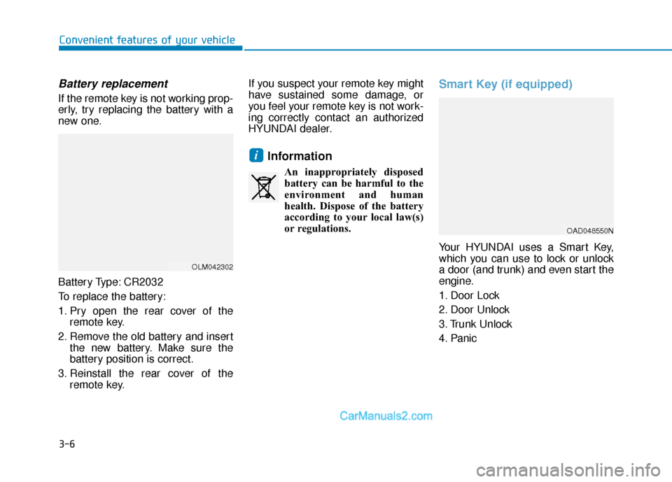 Hyundai Elantra 2019  Owners Manual 3-6
Convenient features of your vehicle
Battery replacement 
If the remote key is not working prop-
erly, try replacing the battery with a
new one.
Battery Type: CR2032
To replace the battery:
1. Pry 