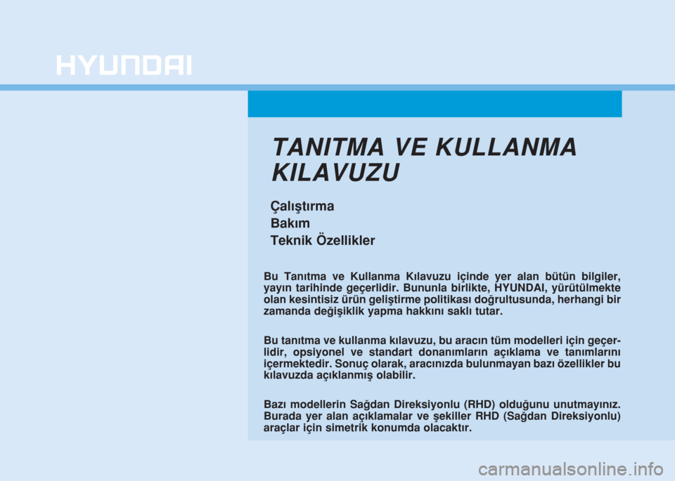 Hyundai Elantra 2019  Kullanım Kılavuzu (in Turkish) TANITMA VE KULLANMA
KILAVUZU
Çalıştırma
Bakım
Teknik Özellikler
Bu Tanıtma ve Kullanma Kılavuzu içinde yer alan bütün bilgiler,
yayın tarihinde geçerlidir. Bununla birlikte, HYUNDAI, yür