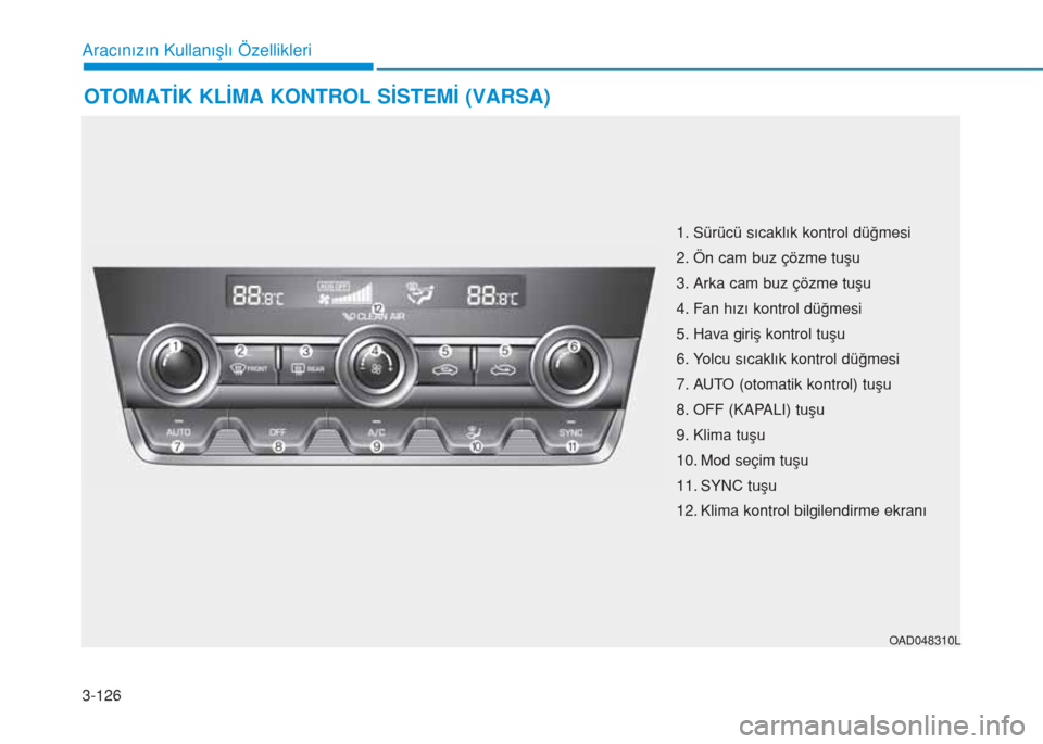 Hyundai Elantra 2019  Kullanım Kılavuzu (in Turkish) 3-126
OTOMATİK KLİMA KONTROL SİSTEMİ (VARSA)
Aracınızın Kullanışlı Özellikleri
OAD048310L
1. Sürücü sıcaklık kontrol düğmesi
2. Ön cam buz çözme tuşu 
3. Arka cam buz çözme tu Hyundai Elantra 2019  Kullanım Kılavuzu (in Turkish) 3-126
OTOMATİK KLİMA KONTROL SİSTEMİ (VARSA)
Aracınızın Kullanışlı Özellikleri
OAD048310L
1. Sürücü sıcaklık kontrol düğmesi
2. Ön cam buz çözme tuşu 
3. Arka cam buz çözme tu