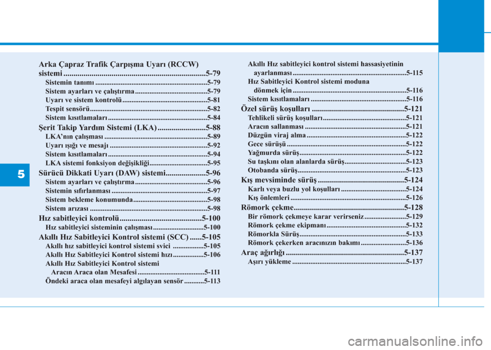 Hyundai Elantra 2019  Kullanım Kılavuzu (in Turkish) 5
Arka Çapraz Trafik Çarpışma Uyarı (RCCW)
sistemi .......................................................................5-79
Sistemin tanımı ..................................................