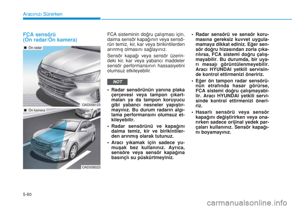 Hyundai Elantra 2019  Kullanım Kılavuzu (in Turkish) 5-60
FCA sensörü
(Ön radar/Ön kamera)FCA sisteminin doğru çalışması için,
daima sensör kapağının veya sensö-
rün temiz, kir, kar veya birikintilerden
arınmış olmasını sağlayını