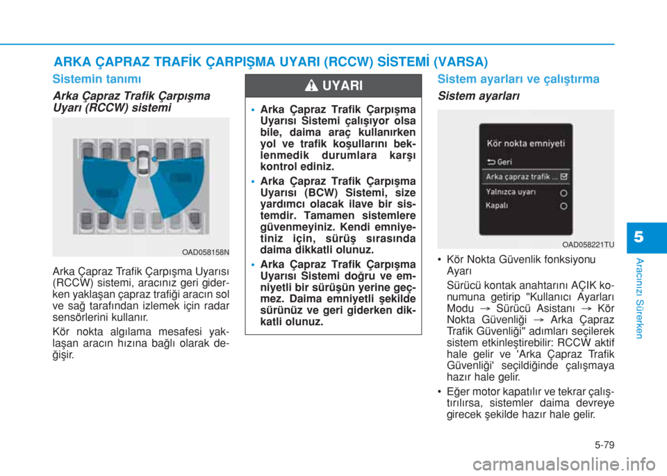 Hyundai Elantra 2019  Kullanım Kılavuzu (in Turkish) 5-79
Aracınızı Sürerken
Sistemin tanımı
Arka Çapraz Trafik Çarpışma
Uyarı (RCCW) sistemi
Arka Çapraz Trafik Çarpışma Uyarısı
(RCCW) sistemi, aracınız geri gider-
ken yaklaşan çapr