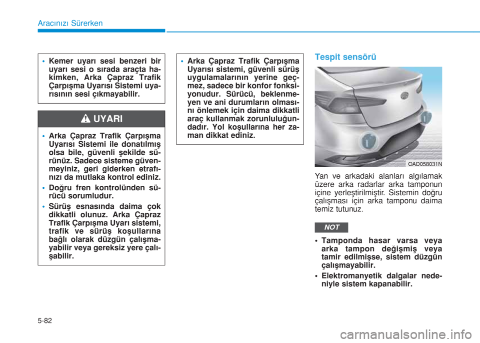 Hyundai Elantra 2019  Kullanım Kılavuzu (in Turkish) 5-82
Aracınızı Sürerken
Tespit sensörü
Yan ve arkadaki alanları algılamak
üzere arka radarlar arka tamponun
içine yerleştirilmiştir. Sistemin doğru
çalışması için arka tamponu daima

