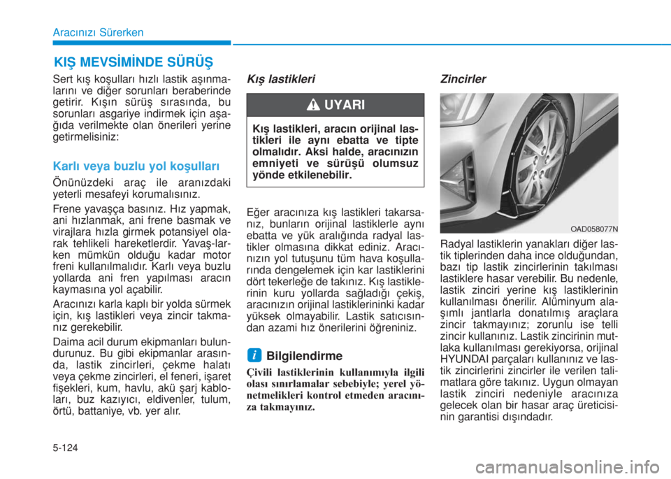 Hyundai Elantra 2019  Kullanım Kılavuzu (in Turkish) 5-124
Sert kış koşulları hızlı lastik aşınma-
larını ve diğer sorunları beraberinde
getirir. Kışın sürüş sırasında, bu
sorunları asgariye indirmek için aşa-
ğıda verilmekte ol