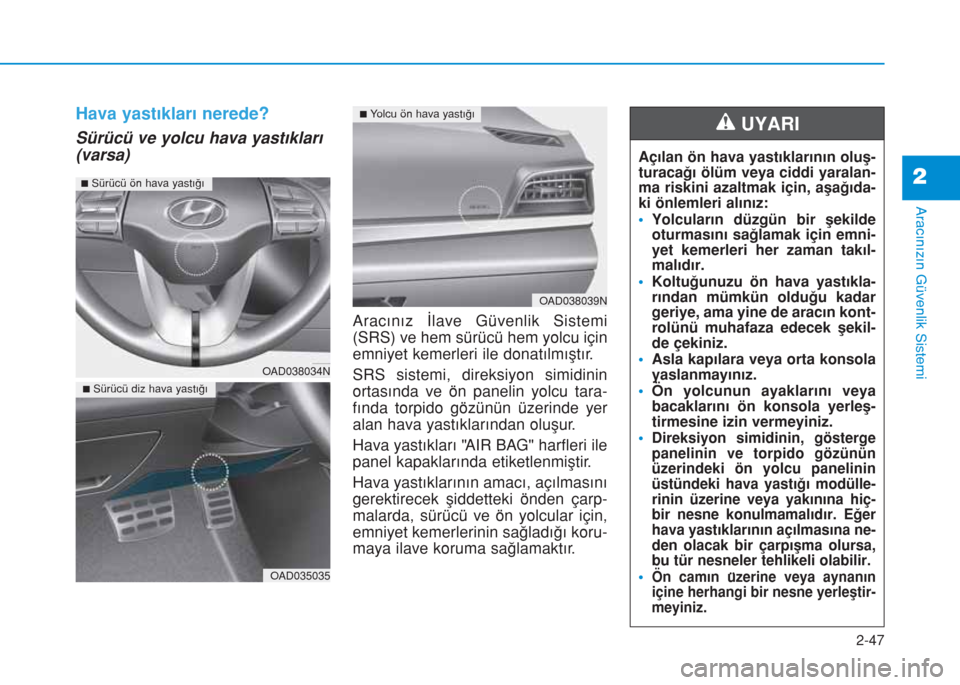 Hyundai Elantra 2019  Kullanım Kılavuzu (in Turkish) Hava yastıkları nerede? 
Sürücü ve yolcu hava yastıkları
(varsa)
Aracınız İlave Güvenlik Sistemi
(SRS) ve hem sürücü hem yolcu için
emniyet kemerleri ile donatılmıştır.
SRS sistemi,