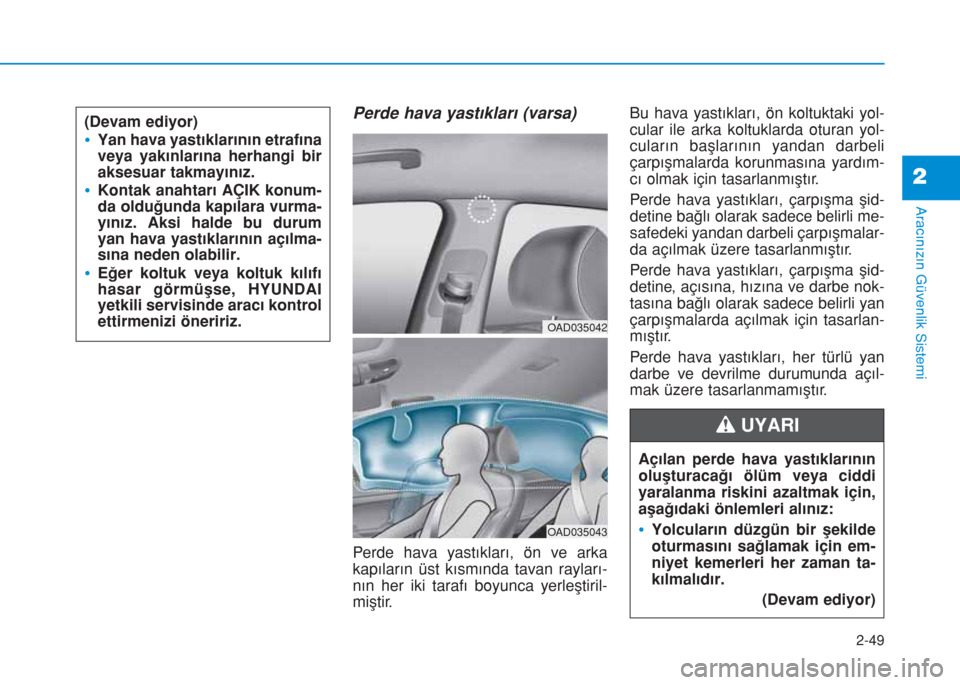 Hyundai Elantra 2019  Kullanım Kılavuzu (in Turkish) 2-49
Aracınızın Güvenlik Sistemi
2
Perde hava yastıkları (varsa) 
Perde hava yastıkları, ön ve arka
kapıların üst kısmında tavan rayları-
nın her iki tarafı boyunca yerleştiril-
miş