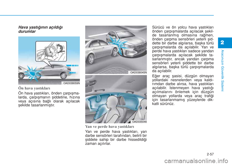 Hyundai Elantra 2019  Kullanım Kılavuzu (in Turkish) 2-57
Aracınızın Güvenlik Sistemi
2
Hava yastığının açıldığı
durumlar
Ön hava yastıkları 
Ön hava yastıkları, önden çarpışma-
larda, çarpışmanın şiddetine, hızına
veya aç