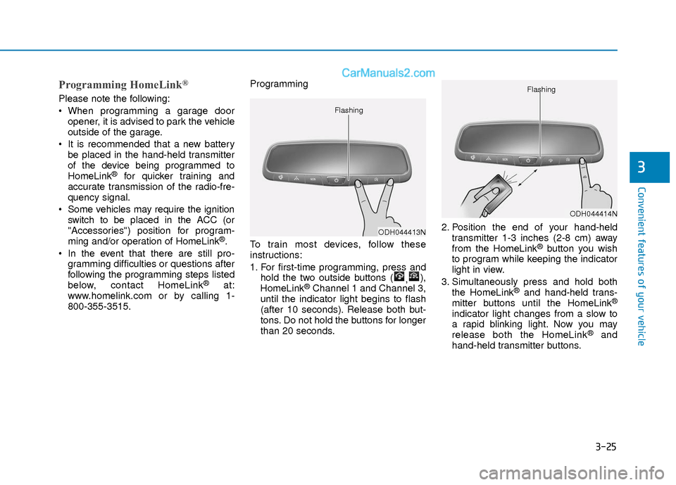 Hyundai Elantra 2018 Owners Manual 3-25
Convenient features of your vehicle
3
Programming HomeLink®
Please note the following:
When programming a garage dooropener, it is advised to park the vehicle
outside of the garage.
It is reco Hyundai Elantra 2018 Owners Manual 3-25
Convenient features of your vehicle
3
Programming HomeLink®
Please note the following:
When programming a garage dooropener, it is advised to park the vehicle
outside of the garage.
It is reco