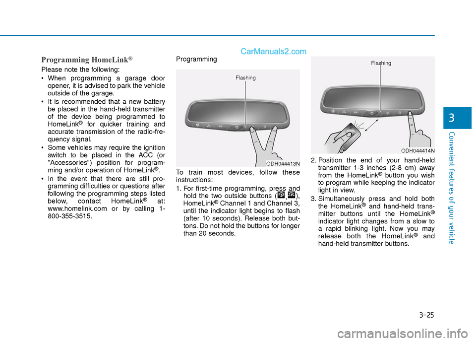 Hyundai Elantra 2018  Owners Manual 3-25
Convenient features of your vehicle
3
Programming HomeLink®
Please note the following:
 When programming a garage dooropener, it is advised to park the vehicle
outside of the garage.
 It is reco