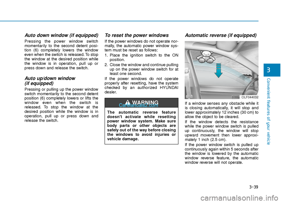 Hyundai Elantra 2018 Owners Manual 3-39
Convenient features of your vehicle
3
Auto down window (if equipped)
Pressing the power window switch
momentarily to the second detent posi-
tion (6) completely lowers the window
even when the s Hyundai Elantra 2018 Owners Manual 3-39
Convenient features of your vehicle
3
Auto down window (if equipped)
Pressing the power window switch
momentarily to the second detent posi-
tion (6) completely lowers the window
even when the s