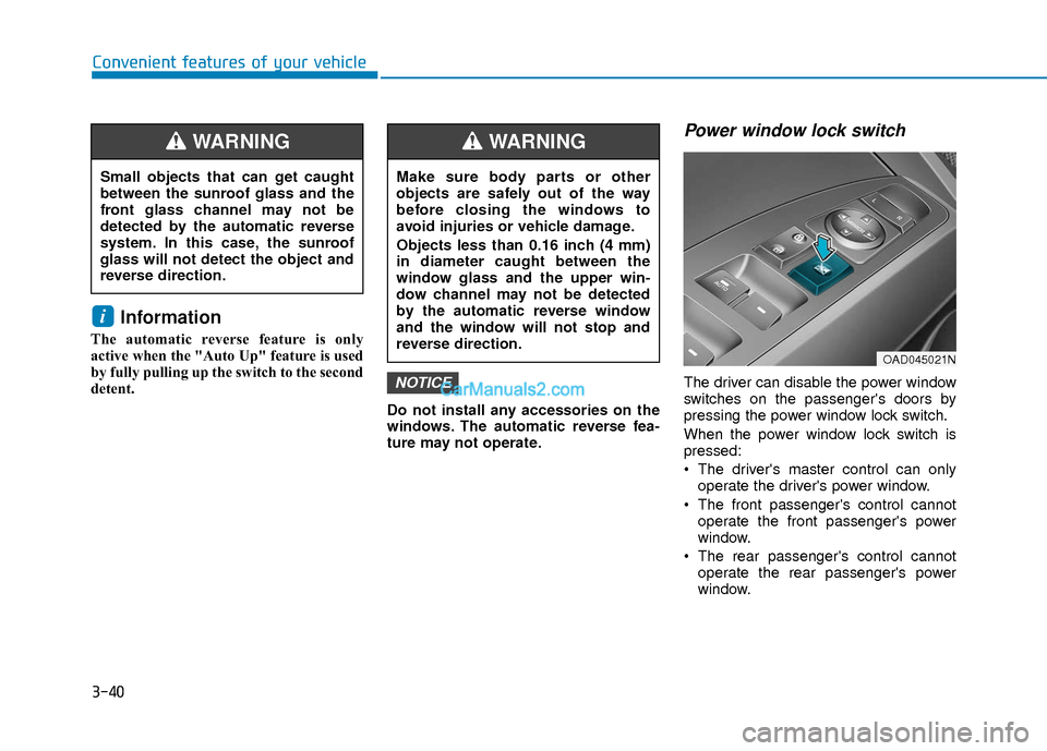 Hyundai Elantra 2018 Owners Manual 3-40
Convenient features of your vehicle
Information
The automatic reverse feature is only
active when the "Auto Up" feature is used
by fully pulling up the switch to the second
detent.Do not install Hyundai Elantra 2018 Owners Manual 3-40
Convenient features of your vehicle
Information
The automatic reverse feature is only
active when the "Auto Up" feature is used
by fully pulling up the switch to the second
detent.Do not install