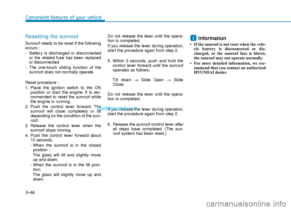 Hyundai Elantra 2018 Owners Manual 3-44
Convenient features of your vehicle
Resetting the sunroof
Sunroof needs to be reset if the following
occurs :
- Battery is discharged or disconnectedor the related fuse has been replaced
or disco Hyundai Elantra 2018 Owners Manual 3-44
Convenient features of your vehicle
Resetting the sunroof
Sunroof needs to be reset if the following
occurs :
- Battery is discharged or disconnectedor the related fuse has been replaced
or disco