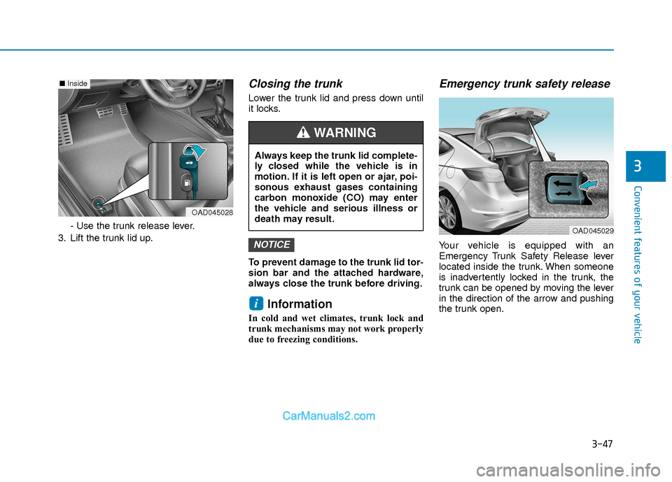 Hyundai Elantra 2018 Owners Manual 3-47
Convenient features of your vehicle
3
- Use the trunk release lever.
3. Lift the trunk lid up.
Closing the trunk
Lower the trunk lid and press down until
it locks.
To prevent damage to the trunk Hyundai Elantra 2018 Owners Manual 3-47
Convenient features of your vehicle
3
- Use the trunk release lever.
3. Lift the trunk lid up.
Closing the trunk
Lower the trunk lid and press down until
it locks.
To prevent damage to the trunk