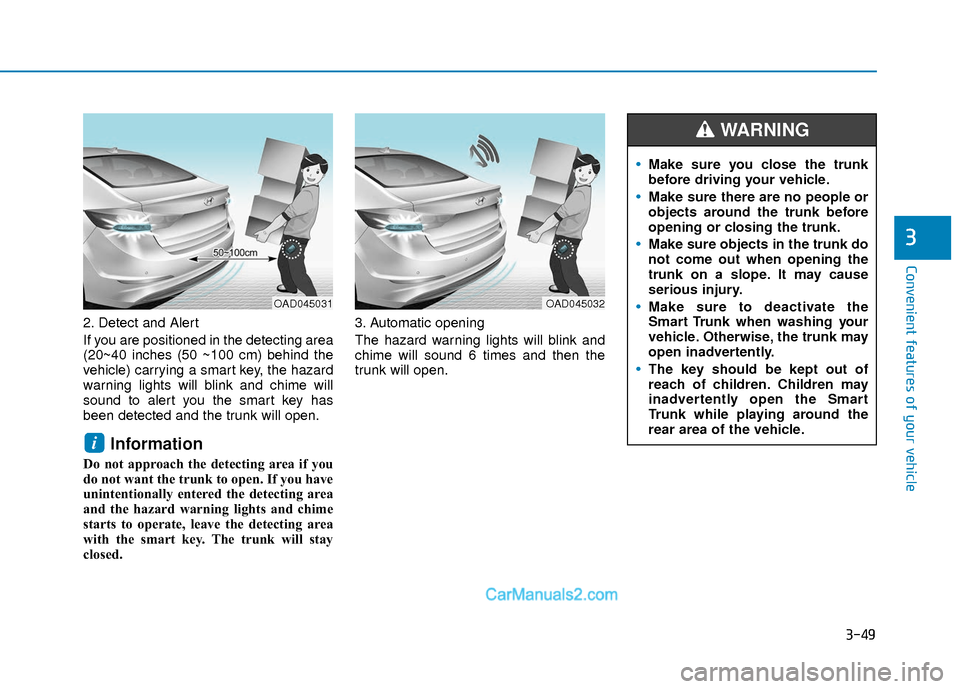 Hyundai Elantra 2018 Owners Manual 3-49
Convenient features of your vehicle
3
2. Detect and Alert
If you are positioned in the detecting area
(20~40 inches (50 ~100 cm) behind the
vehicle) carrying a smart key, the hazard
warning light Hyundai Elantra 2018 Owners Manual 3-49
Convenient features of your vehicle
3
2. Detect and Alert
If you are positioned in the detecting area
(20~40 inches (50 ~100 cm) behind the
vehicle) carrying a smart key, the hazard
warning light