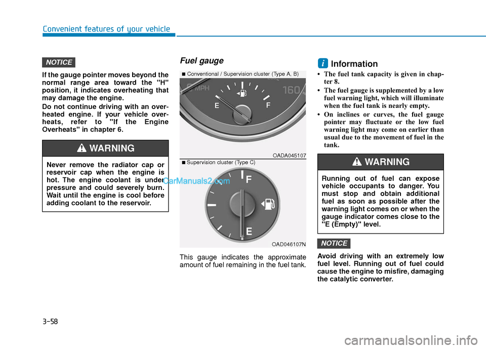 Hyundai Elantra 2018 Owners Manual 3-58
Convenient features of your vehicle
If the gauge pointer moves beyond the
normal range area toward the "H"
position, it indicates overheating that
may damage the engine.
Do not continue driving w Hyundai Elantra 2018 Owners Manual 3-58
Convenient features of your vehicle
If the gauge pointer moves beyond the
normal range area toward the "H"
position, it indicates overheating that
may damage the engine.
Do not continue driving w