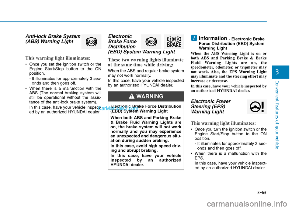Hyundai Elantra 2018  Owners Manual 3-63
Convenient features of your vehicle
3
Anti-lock Brake System(ABS) Warning  Light
This warning light illuminates:
 Once you set the ignition switch or the
Engine Start/Stop button to the ON
positi
