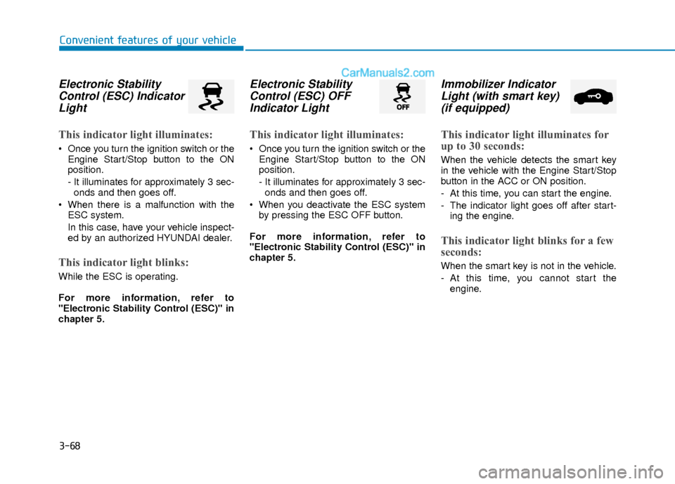 Hyundai Elantra 2018 Owners Guide 3-68
Convenient features of your vehicle
Electronic StabilityControl (ESC) IndicatorLight
This indicator light illuminates:
 Once you turn the ignition switch or the
Engine Start/Stop button to the ON