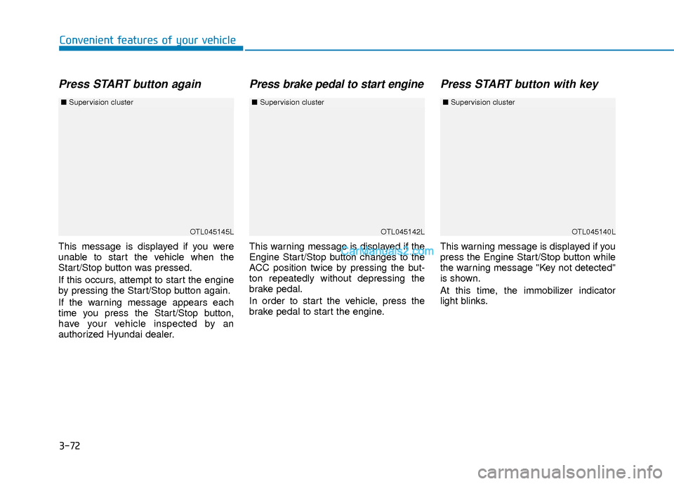 Hyundai Elantra 2018  Owners Manual 3-72
Convenient features of your vehicle
Press START button again
This message is displayed if you were
unable to start the vehicle when the
Start/Stop button was pressed.
If this occurs, attempt to s