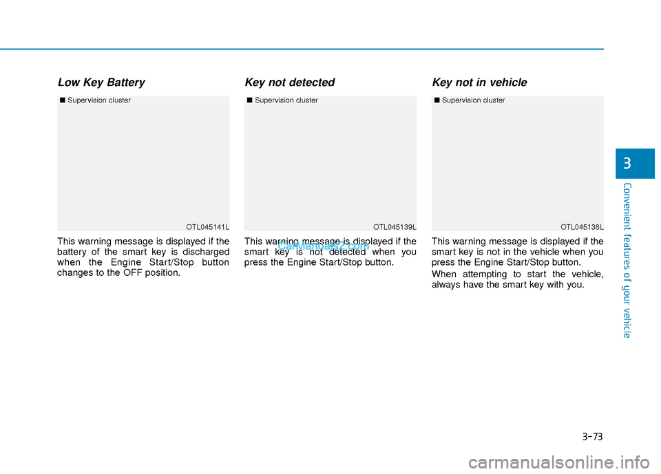 Hyundai Elantra 2018 Owners Manual 3-73
Convenient features of your vehicle
3
Low Key Battery
This warning message is displayed if the
battery of the smart key is discharged
when the Engine Start/Stop button
changes to the OFF position Hyundai Elantra 2018 Owners Manual 3-73
Convenient features of your vehicle
3
Low Key Battery
This warning message is displayed if the
battery of the smart key is discharged
when the Engine Start/Stop button
changes to the OFF position