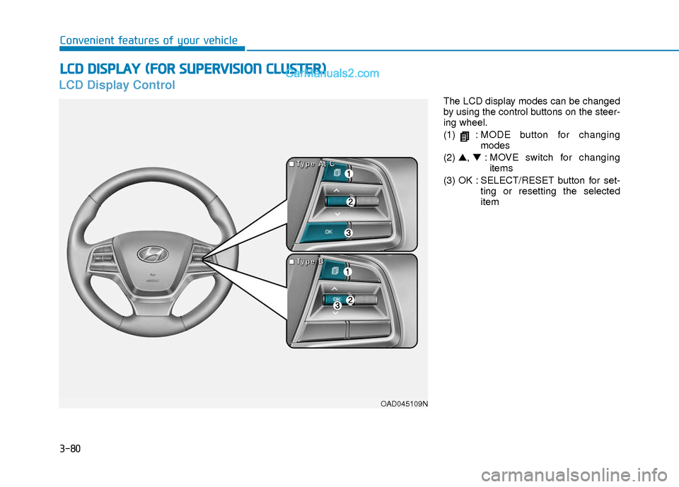 Hyundai Elantra 2018 Owners Manual 3-80
Convenient features of your vehicle
LCD Display Control
The LCD display modes can be changed
by using the control buttons on the steer-
ing wheel.
(1) :MODE button for changing
modes
(2) â–², â– Hyundai Elantra 2018 Owners Manual 3-80
Convenient features of your vehicle
LCD Display Control
The LCD display modes can be changed
by using the control buttons on the steer-
ing wheel.
(1) :MODE button for changing
modes
(2) â–², â–