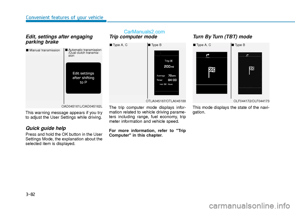 Hyundai Elantra 2018  Owners Manual 3-82
Convenient features of your vehicle
Edit, settings after engagingparking brake
This warning message appears if you try
to adjust the User Settings while driving.
Quick guide help
Press and hold t
