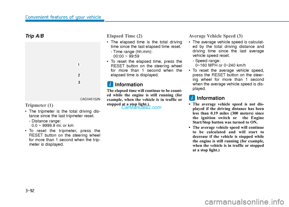 Hyundai Elantra 2018 Owners Guide 3-92
Convenient features of your vehicle
Trip A/B
Tripmeter (1)
 The tripmeter is the total driving dis-tance since the last tripmeter reset.
- Distance range:0.0 ~ 9999.9 mi. or km
 To reset the trip