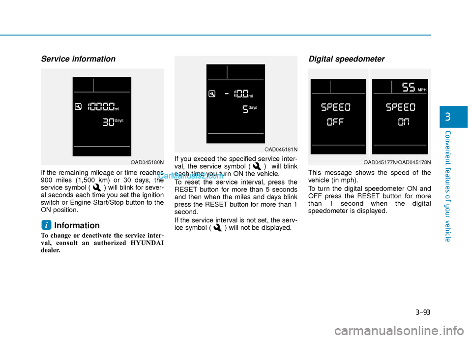 Hyundai Elantra 2018  Owners Manual 3-93
Convenient features of your vehicle
3
Service information  
If the remaining mileage or time reaches
900 miles (1,500 km) or 30 days, the
service symbol ( ) will blink for sever-
al seconds each 