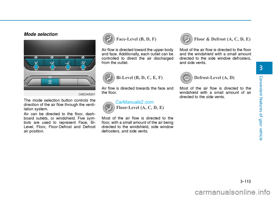 Hyundai Elantra 2018 Owners Manual 3-113
Convenient features of your vehicle
3
Mode selection
The mode selection button controls the
direction of the air flow through the venti-
lation system.
Air can be directed to the floor, dash-
bo Hyundai Elantra 2018 Owners Manual 3-113
Convenient features of your vehicle
3
Mode selection
The mode selection button controls the
direction of the air flow through the venti-
lation system.
Air can be directed to the floor, dash-
bo