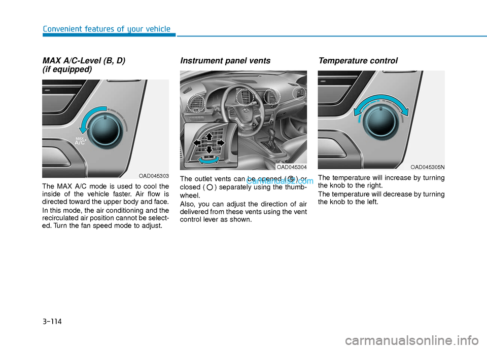 Hyundai Elantra 2018 Owners Manual 3-114
Convenient features of your vehicle
MAX A/C-Level (B, D) (if equipped)
The MAX A/C mode is used to cool the
inside of the vehicle faster. Air flow is
directed toward the upper body and face.
In Hyundai Elantra 2018 Owners Manual 3-114
Convenient features of your vehicle
MAX A/C-Level (B, D) (if equipped)
The MAX A/C mode is used to cool the
inside of the vehicle faster. Air flow is
directed toward the upper body and face.
In