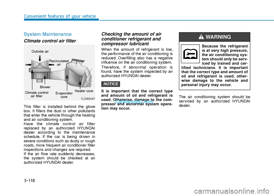 Hyundai Elantra 2018  Owners Manual 3-118
Convenient features of your vehicle
System Maintenance
Climate control air filter
This filter is installed behind the glove
box. It filters the dust or other pollutants
that enter the vehicle th